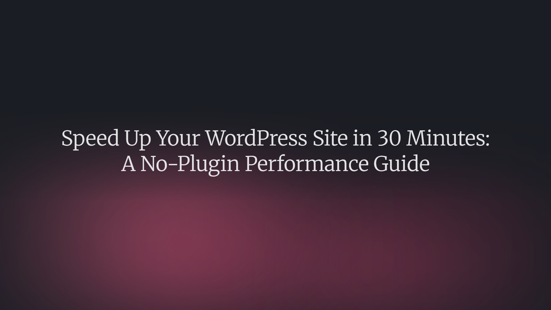 Speed Up Your WordPress Site in 30 Minutes: A No-Plugin Performance Guide