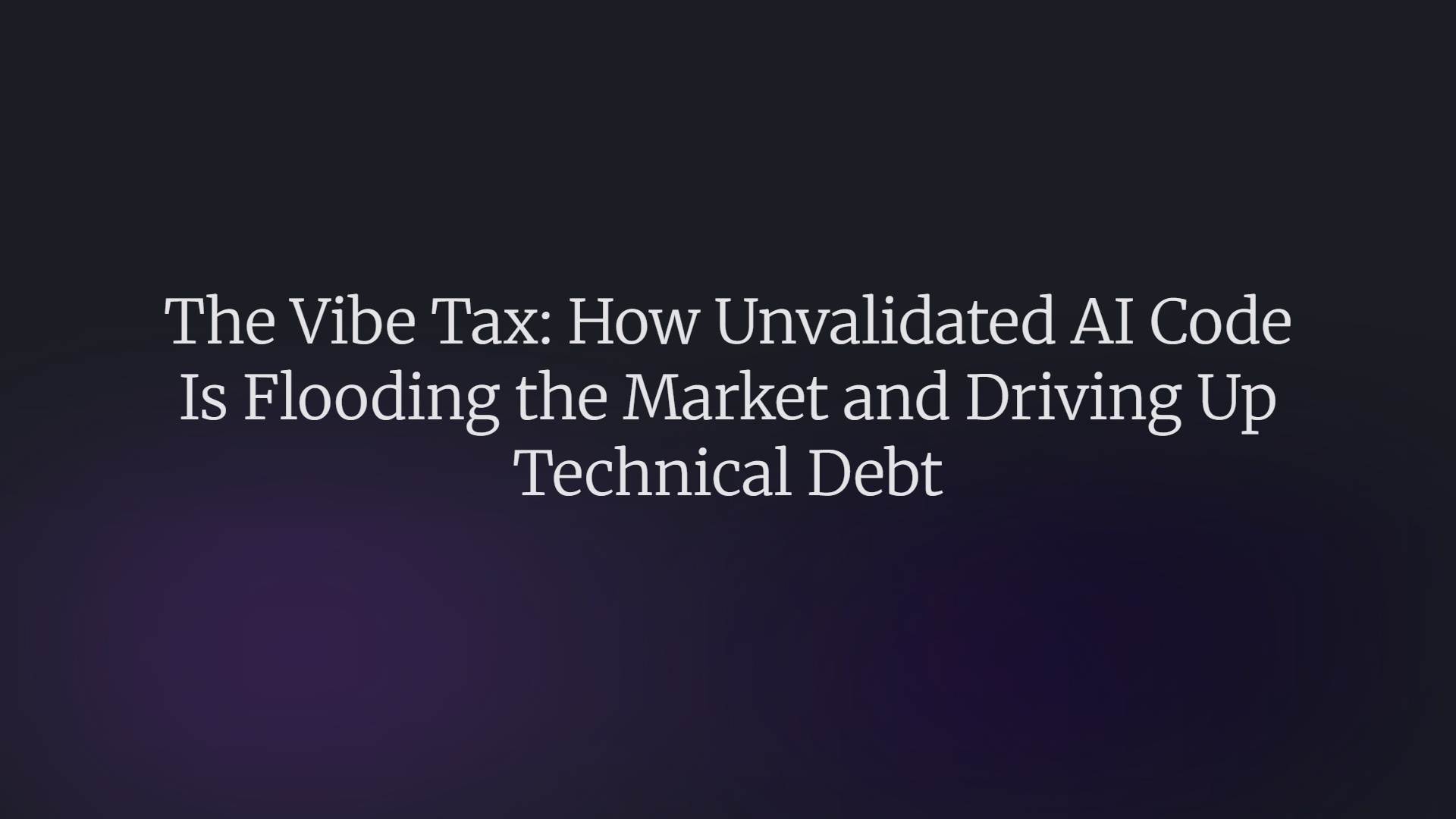 The Vibe Tax: How Unvalidated AI Code Is Flooding the Market and Driving Up Technical Debt